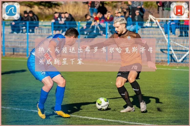 热火或将送出希罗韦尔哈克斯字母或成新星下家