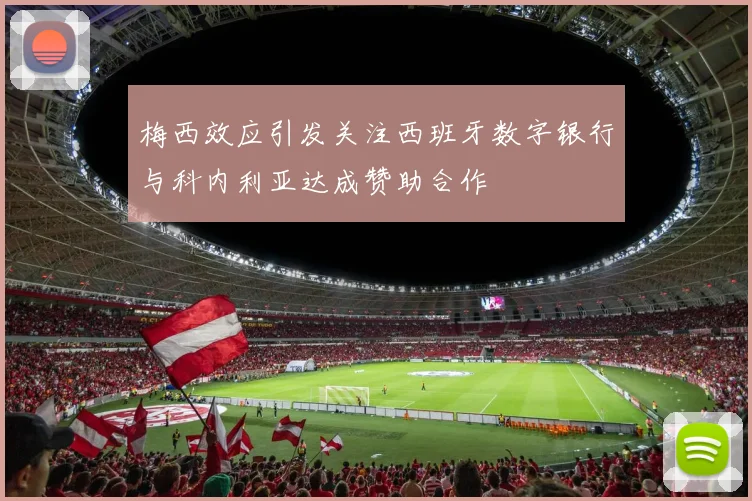 梅西效应引发关注西班牙数字银行与科内利亚达成赞助合作