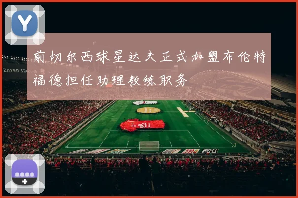 前切尔西球星达夫正式加盟布伦特福德担任助理教练职务
