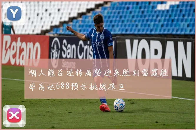 湖人能否逆转局势迎来胜利雷霆胜率高达688预示挑战艰巨