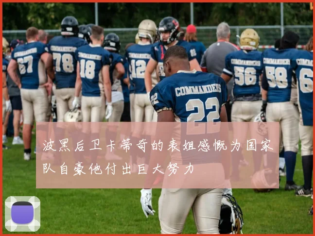 波黑后卫卡蒂奇的表姐感慨为国家队自豪他付出巨大努力