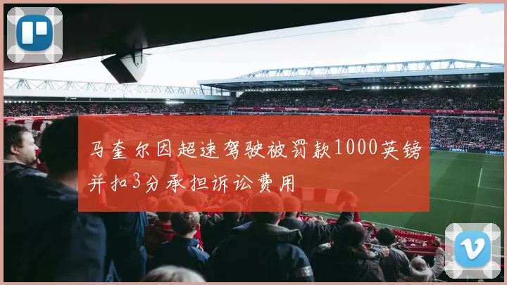 马奎尔因超速驾驶被罚款1000英镑并扣3分承担诉讼费用
