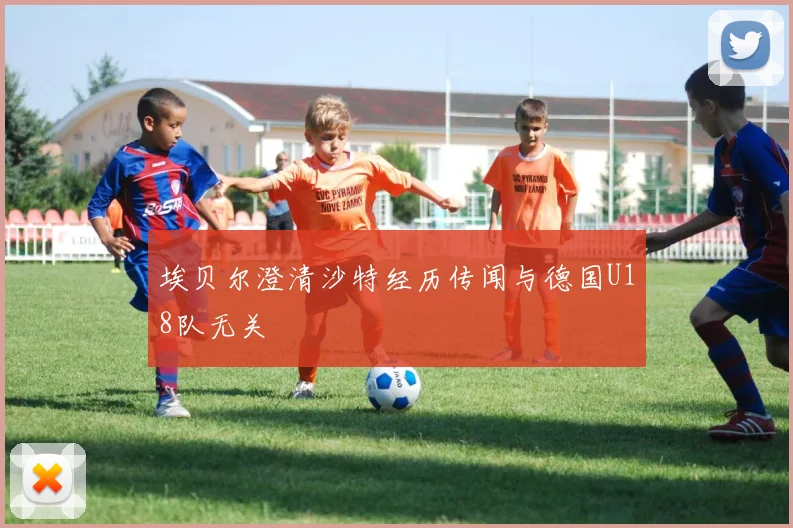 埃贝尔澄清沙特经历传闻与德国U18队无关