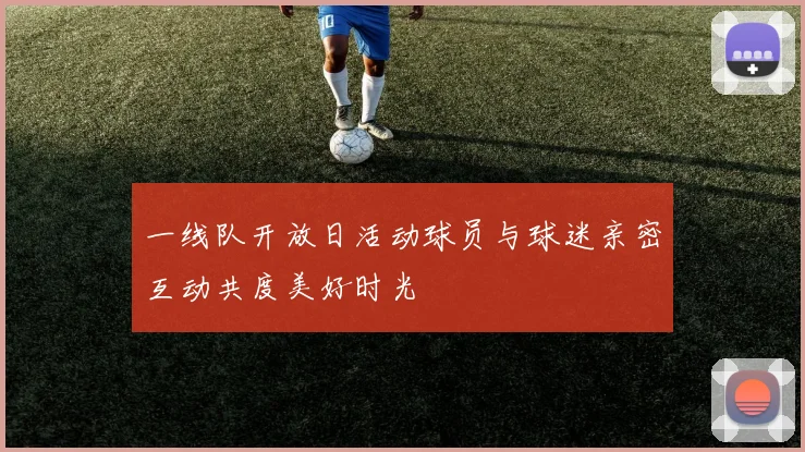 一线队开放日活动球员与球迷亲密互动共度美好时光