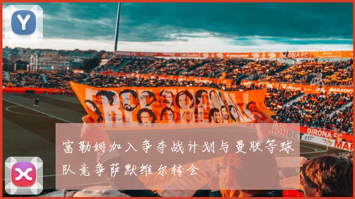 富勒姆加入争夺战计划与曼联等球队竞争萨默维尔转会