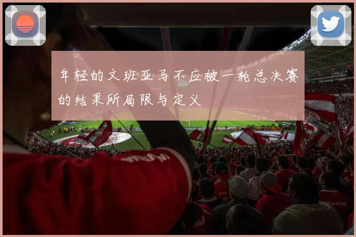 年轻的文班亚马不应被一轮总决赛的结果所局限与定义