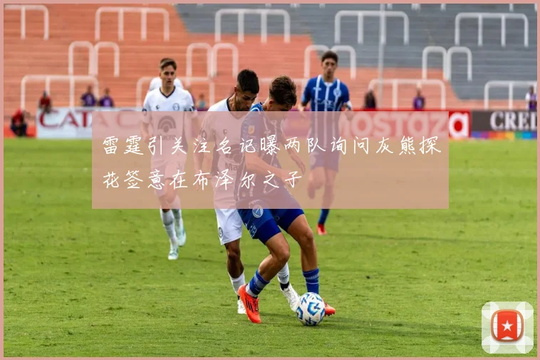 雷霆引关注名记曝两队询问灰熊探花签意在布泽尔之子