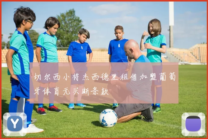 切尔西小将杰西德里租借加盟葡萄牙体育无买断条款