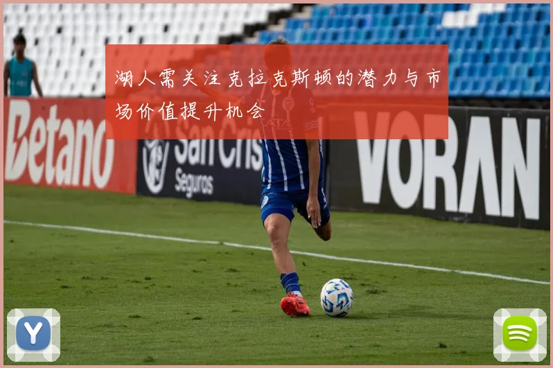 湖人需关注克拉克斯顿的潜力与市场价值提升机会