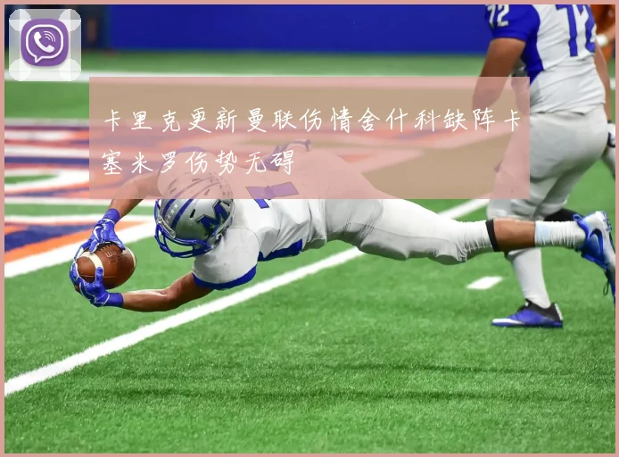 卡里克更新曼联伤情舍什科缺阵卡塞米罗伤势无碍