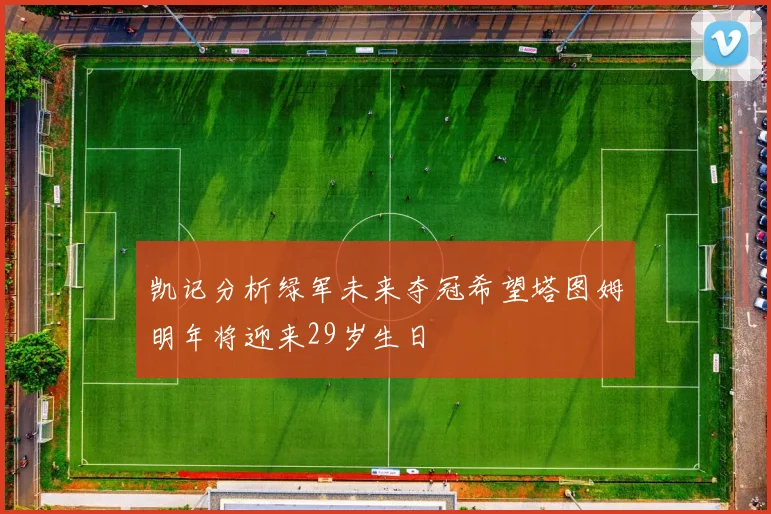 凯记分析绿军未来夺冠希望塔图姆明年将迎来29岁生日