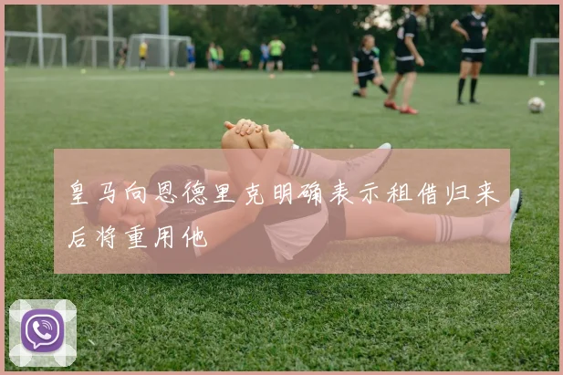 皇马向恩德里克明确表示租借归来后将重用他