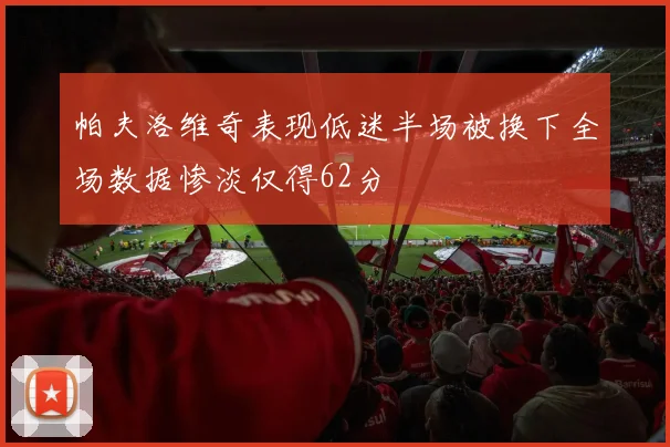 帕夫洛维奇表现低迷半场被换下全场数据惨淡仅得62分
