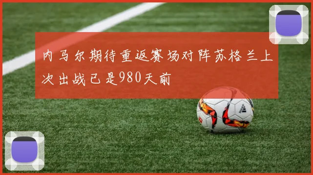 内马尔期待重返赛场对阵苏格兰上次出战已是980天前
